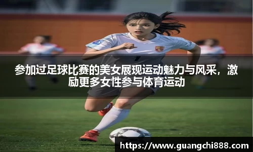 参加过足球比赛的美女展现运动魅力与风采，激励更多女性参与体育运动