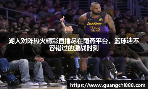 湖人对阵热火精彩直播尽在雨燕平台，篮球迷不容错过的激战时刻