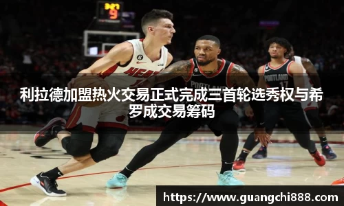 利拉德加盟热火交易正式完成三首轮选秀权与希罗成交易筹码