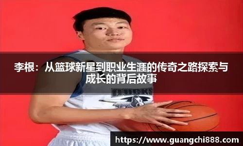 李根：从篮球新星到职业生涯的传奇之路探索与成长的背后故事