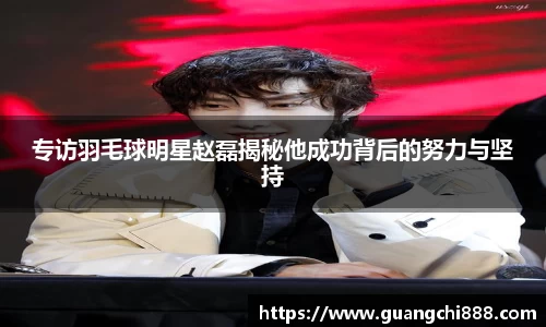 专访羽毛球明星赵磊揭秘他成功背后的努力与坚持
