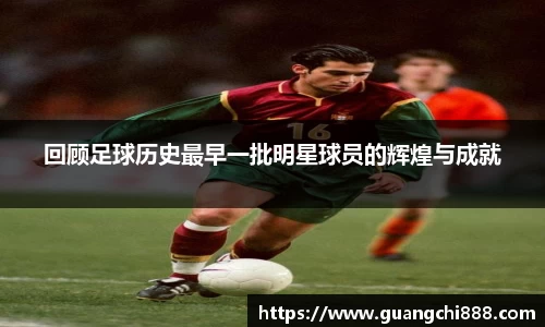 回顾足球历史最早一批明星球员的辉煌与成就